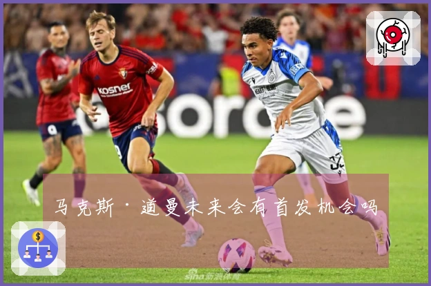 马克斯·道曼未来会有首发机会吗？