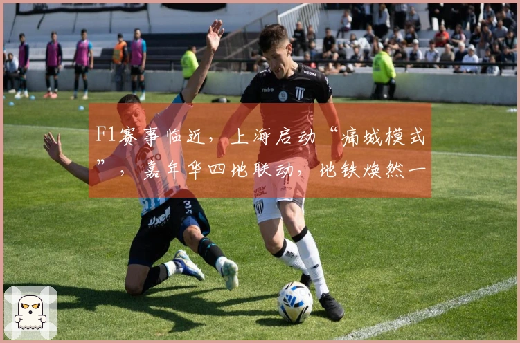 F1赛事临近，上海启动“痛城模式”，嘉年华四地联动，地铁焕然一新