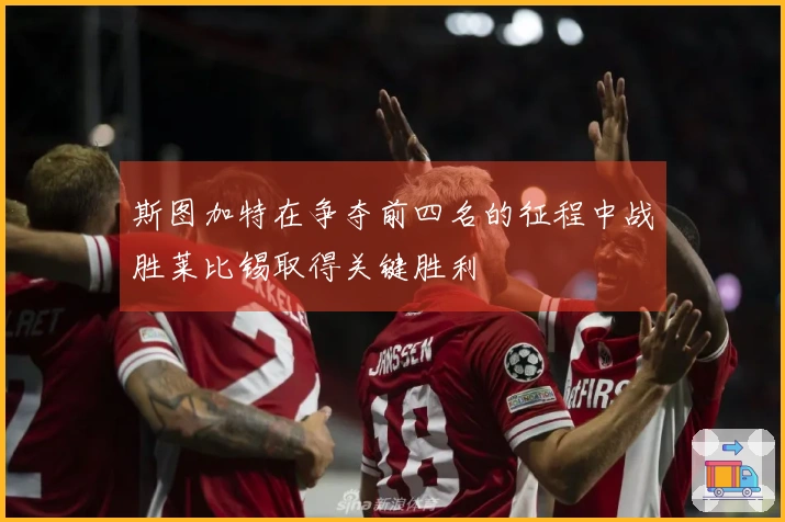 斯图加特在争夺前四名的征程中战胜莱比锡取得关键胜利