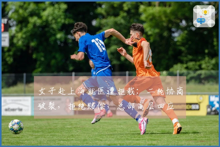 女子赴上海就医遭拒载：二轮协商破裂，拒绝赔偿，总部高层回应