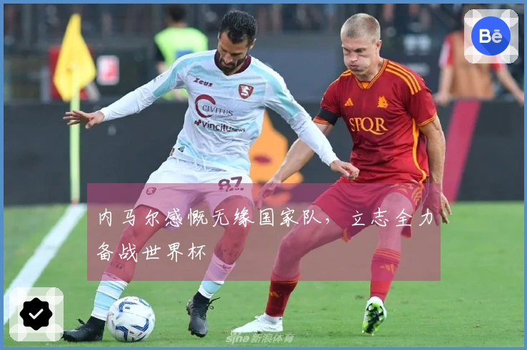 内马尔感慨无缘国家队，立志全力备战世界杯