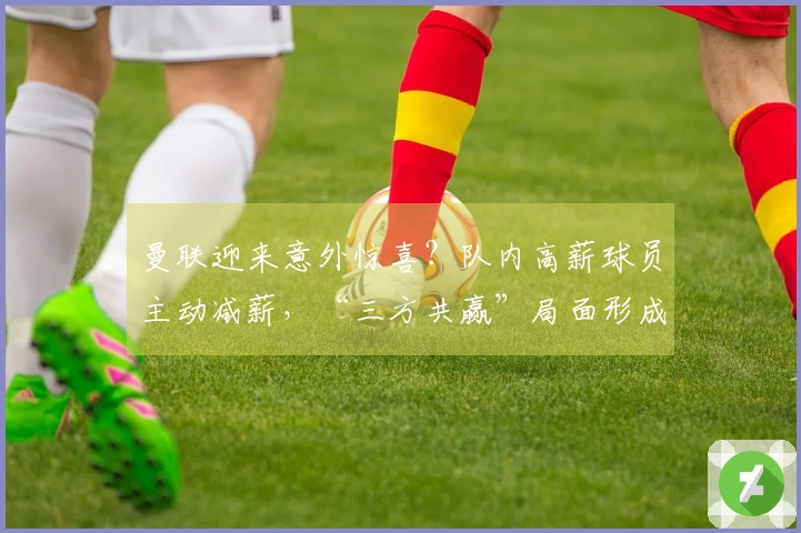 曼联迎来意外惊喜？队内高薪球员主动减薪，“三方共赢”局面形成！