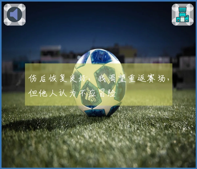 伤后恢复良好，我渴望重返赛场，但他人认为不应冒险