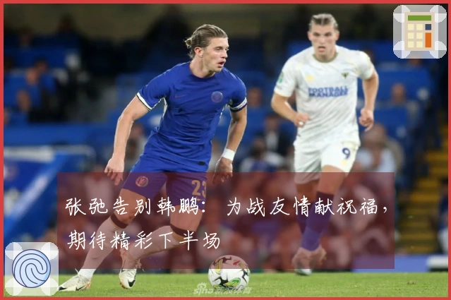 张弛告别韩鹏：为战友情献祝福，期待精彩下半场