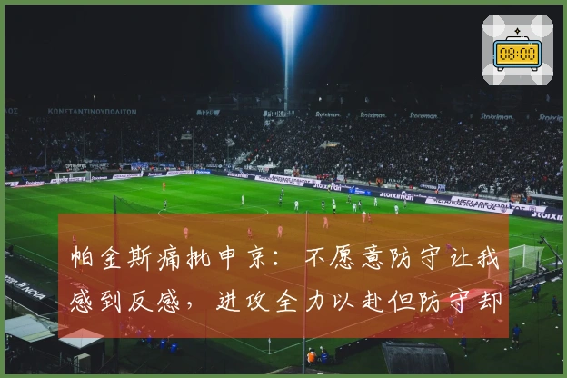 帕金斯痛批申京：不愿意防守让我感到反感，进攻全力以赴但防守却仅有40%努力